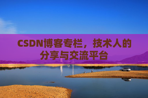 CSDN博客专栏，技术人的分享与交流平台